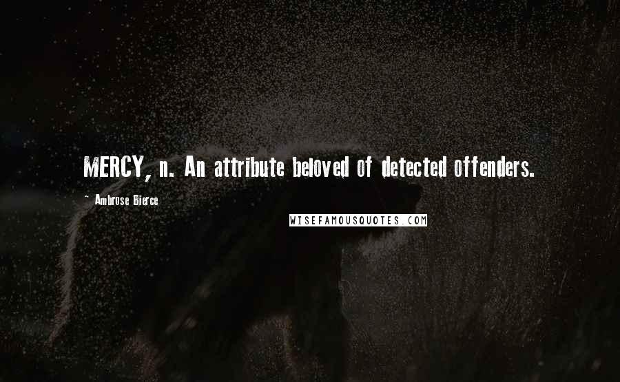 Ambrose Bierce Quotes: MERCY, n. An attribute beloved of detected offenders.