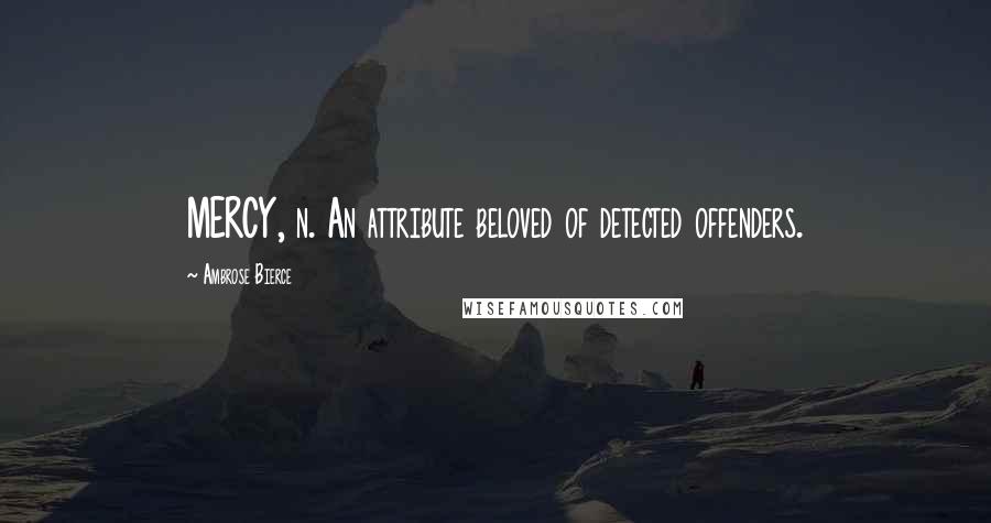 Ambrose Bierce Quotes: MERCY, n. An attribute beloved of detected offenders.