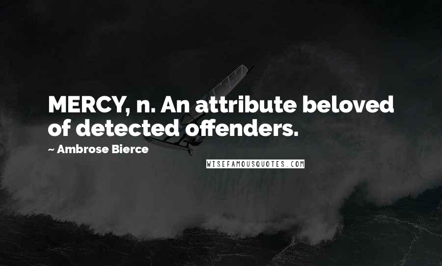 Ambrose Bierce Quotes: MERCY, n. An attribute beloved of detected offenders.