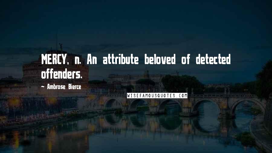 Ambrose Bierce Quotes: MERCY, n. An attribute beloved of detected offenders.