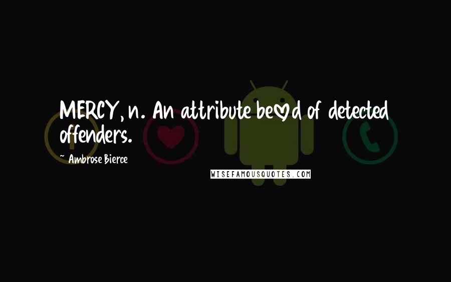 Ambrose Bierce Quotes: MERCY, n. An attribute beloved of detected offenders.