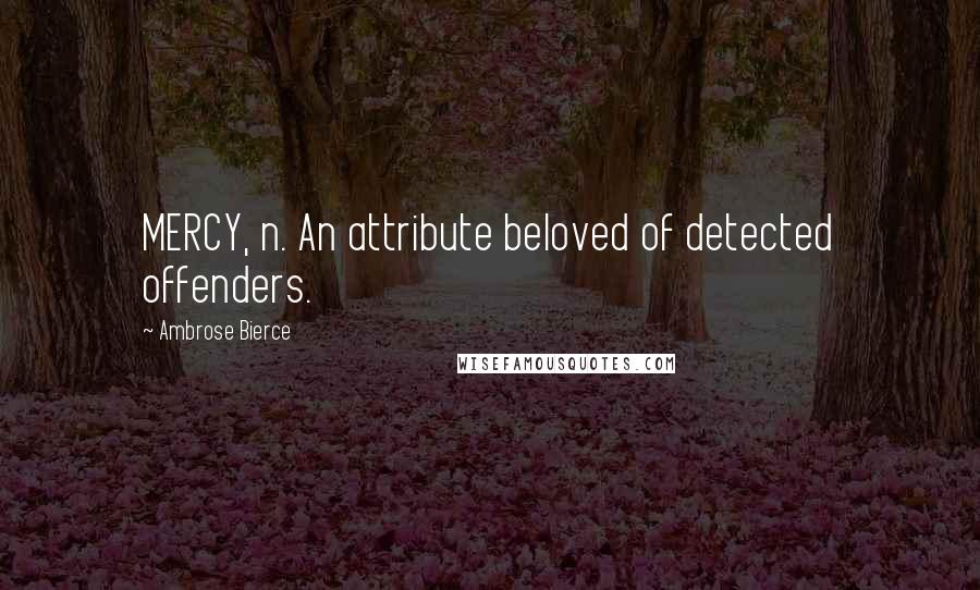 Ambrose Bierce Quotes: MERCY, n. An attribute beloved of detected offenders.