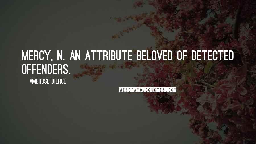 Ambrose Bierce Quotes: MERCY, n. An attribute beloved of detected offenders.