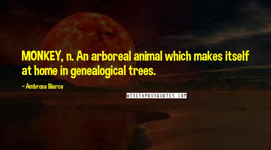 Ambrose Bierce Quotes: MONKEY, n. An arboreal animal which makes itself at home in genealogical trees.
