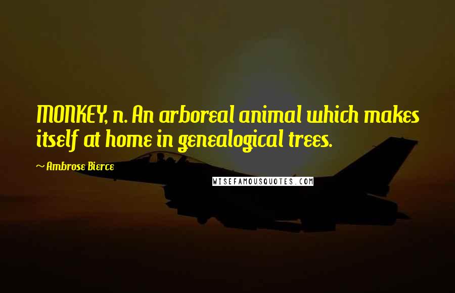 Ambrose Bierce Quotes: MONKEY, n. An arboreal animal which makes itself at home in genealogical trees.