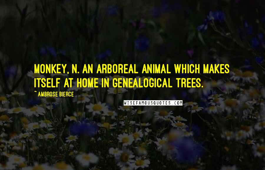 Ambrose Bierce Quotes: MONKEY, n. An arboreal animal which makes itself at home in genealogical trees.