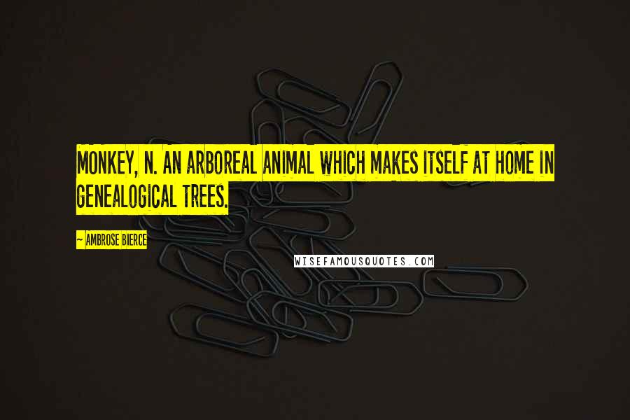 Ambrose Bierce Quotes: MONKEY, n. An arboreal animal which makes itself at home in genealogical trees.