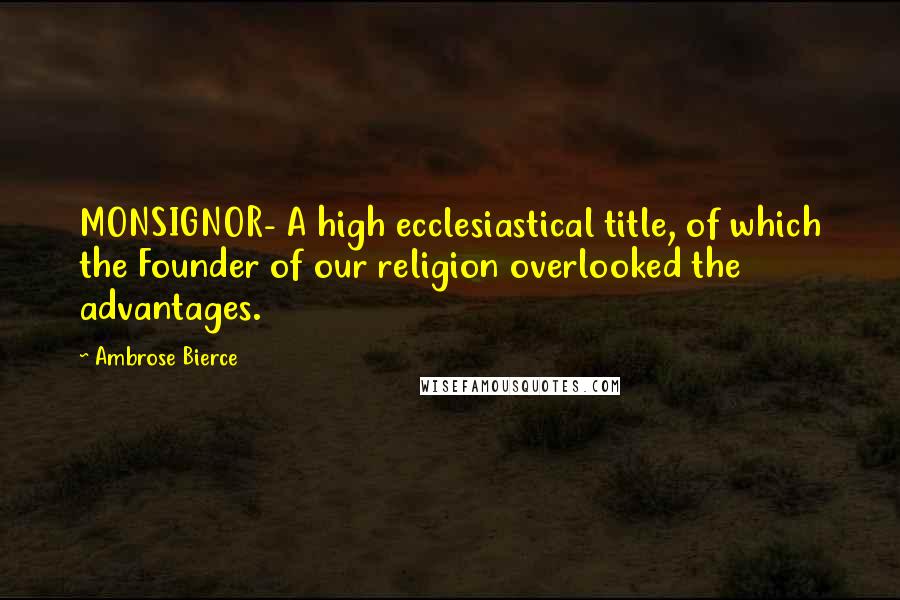 Ambrose Bierce Quotes: MONSIGNOR- A high ecclesiastical title, of which the Founder of our religion overlooked the advantages.