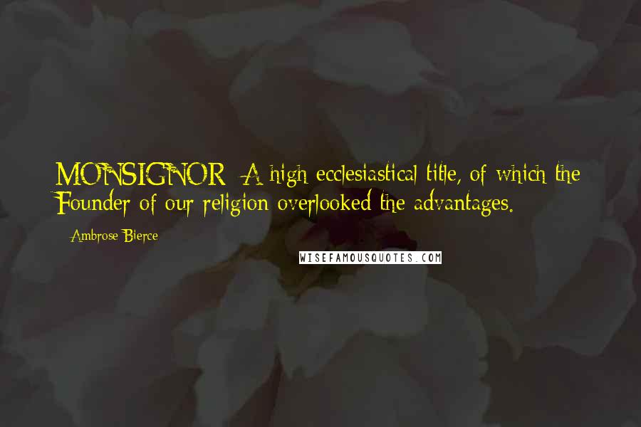 Ambrose Bierce Quotes: MONSIGNOR- A high ecclesiastical title, of which the Founder of our religion overlooked the advantages.