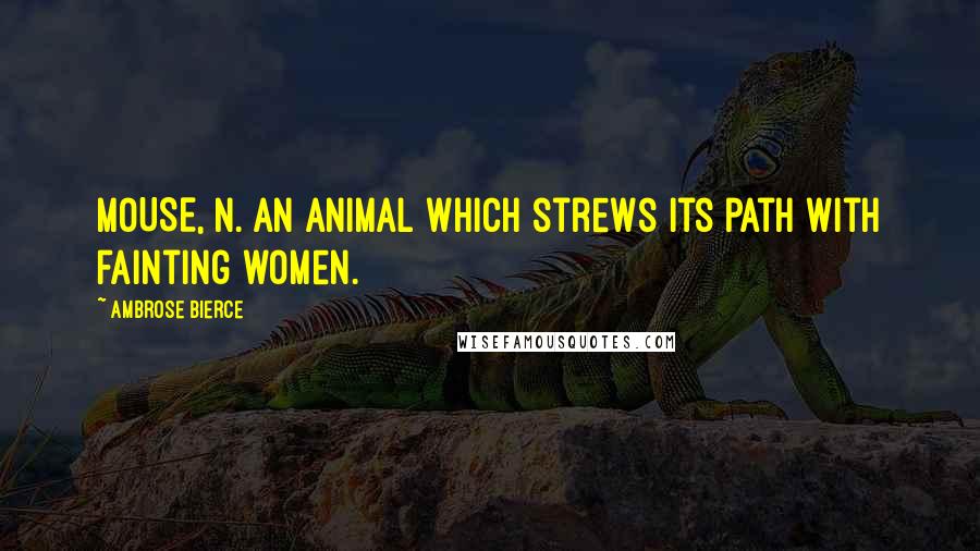 Ambrose Bierce Quotes: MOUSE, n. An animal which strews its path with fainting women.