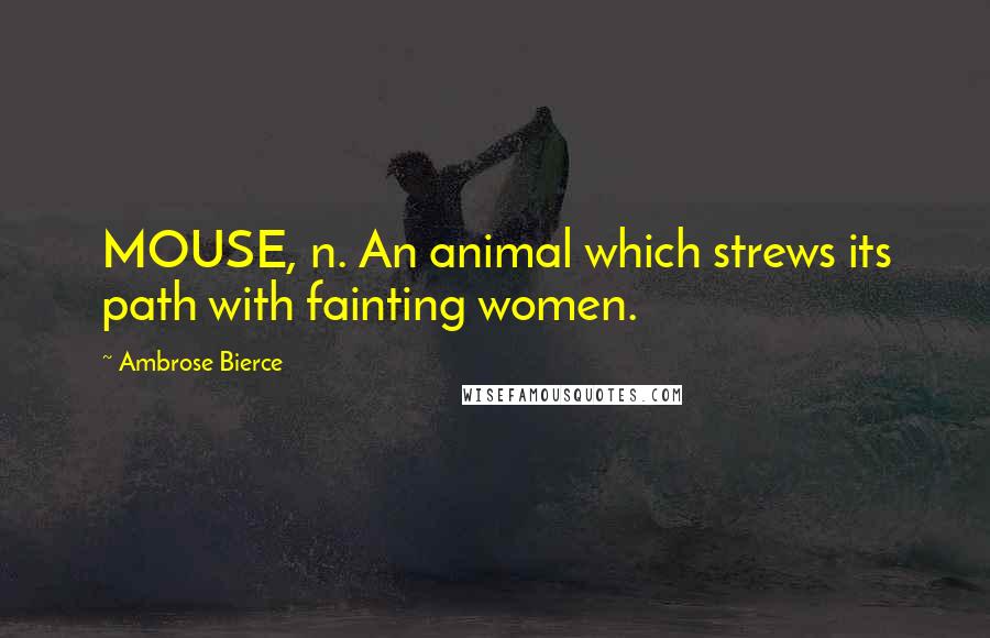 Ambrose Bierce Quotes: MOUSE, n. An animal which strews its path with fainting women.