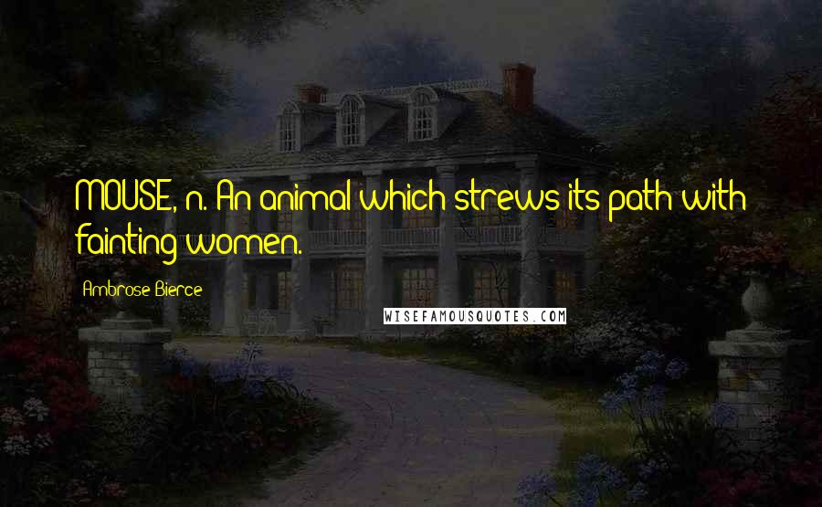 Ambrose Bierce Quotes: MOUSE, n. An animal which strews its path with fainting women.