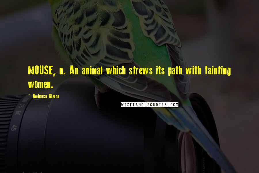 Ambrose Bierce Quotes: MOUSE, n. An animal which strews its path with fainting women.