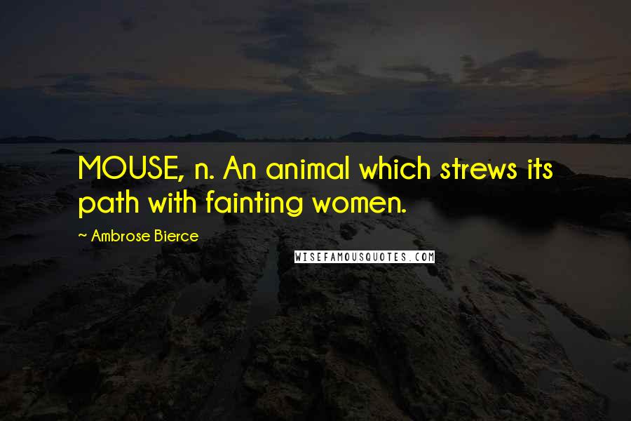 Ambrose Bierce Quotes: MOUSE, n. An animal which strews its path with fainting women.