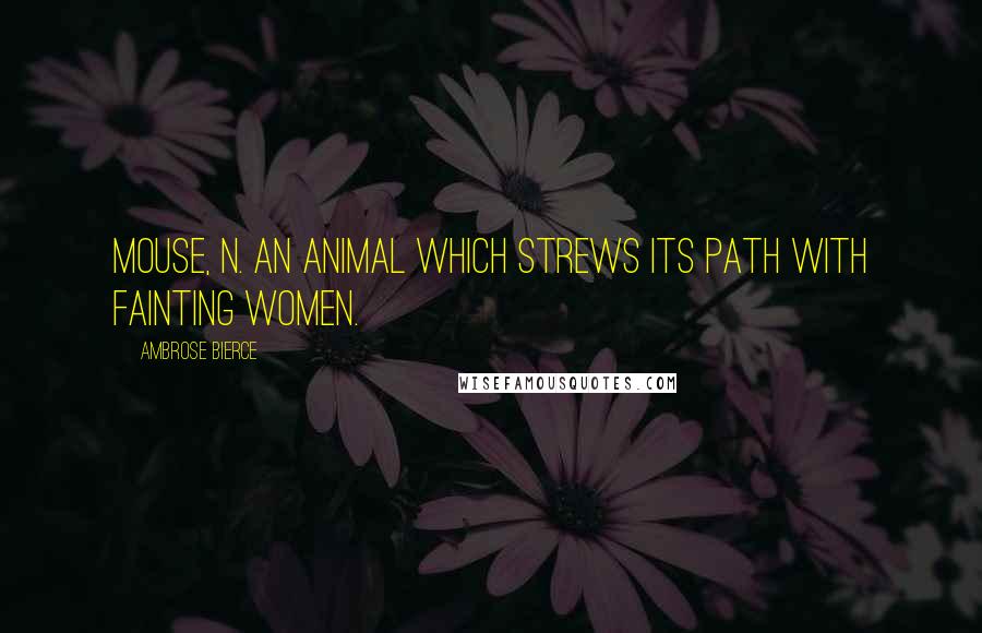 Ambrose Bierce Quotes: MOUSE, n. An animal which strews its path with fainting women.