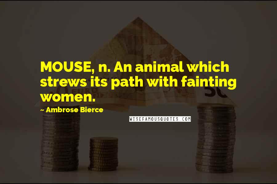 Ambrose Bierce Quotes: MOUSE, n. An animal which strews its path with fainting women.