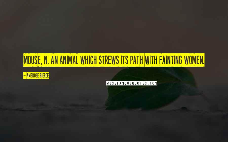 Ambrose Bierce Quotes: MOUSE, n. An animal which strews its path with fainting women.