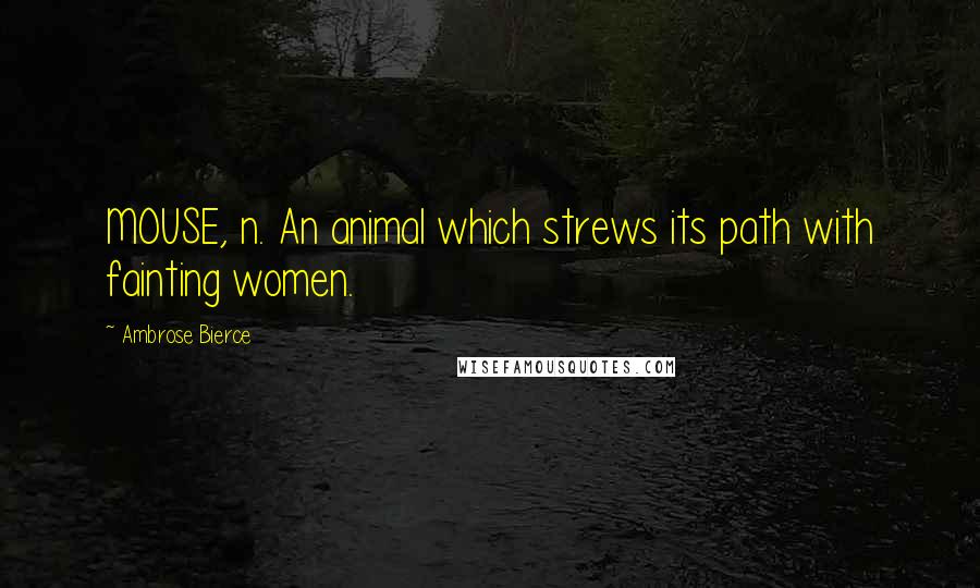 Ambrose Bierce Quotes: MOUSE, n. An animal which strews its path with fainting women.