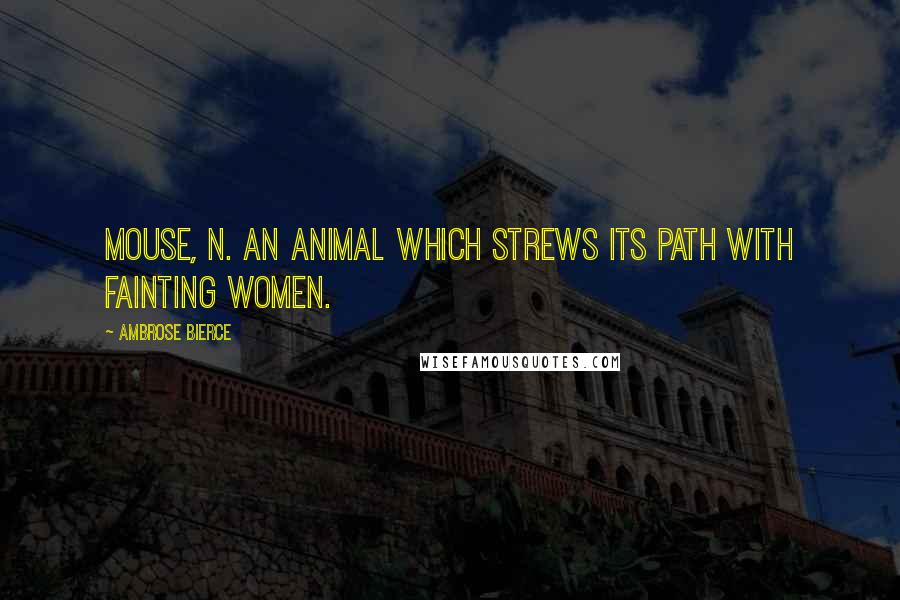 Ambrose Bierce Quotes: MOUSE, n. An animal which strews its path with fainting women.