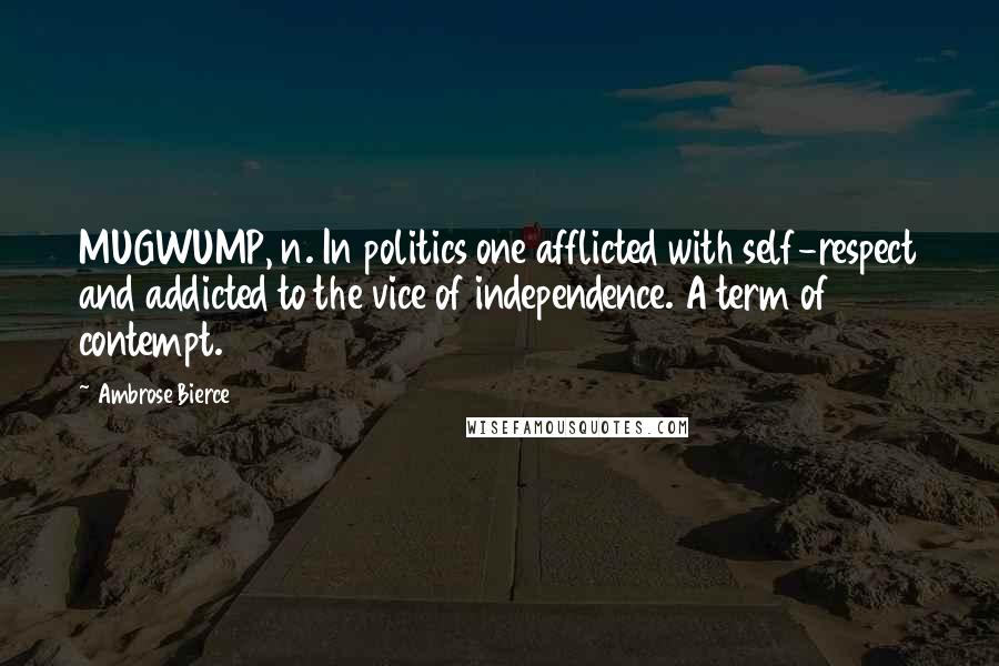 Ambrose Bierce Quotes: MUGWUMP, n. In politics one afflicted with self-respect and addicted to the vice of independence. A term of contempt.