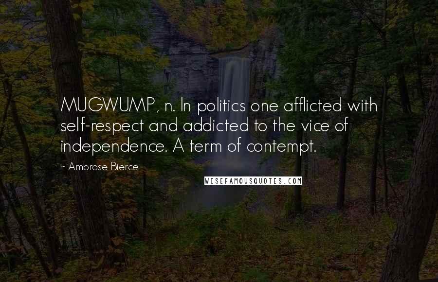 Ambrose Bierce Quotes: MUGWUMP, n. In politics one afflicted with self-respect and addicted to the vice of independence. A term of contempt.