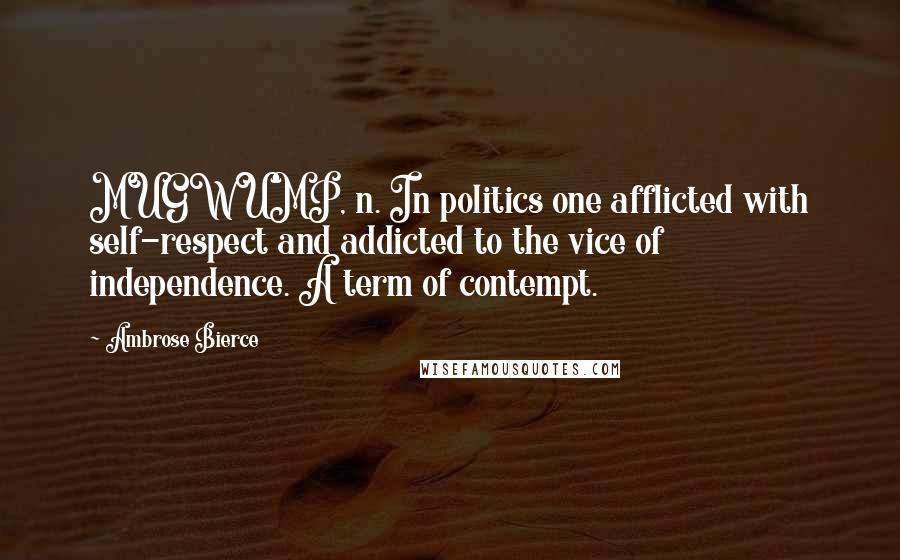 Ambrose Bierce Quotes: MUGWUMP, n. In politics one afflicted with self-respect and addicted to the vice of independence. A term of contempt.