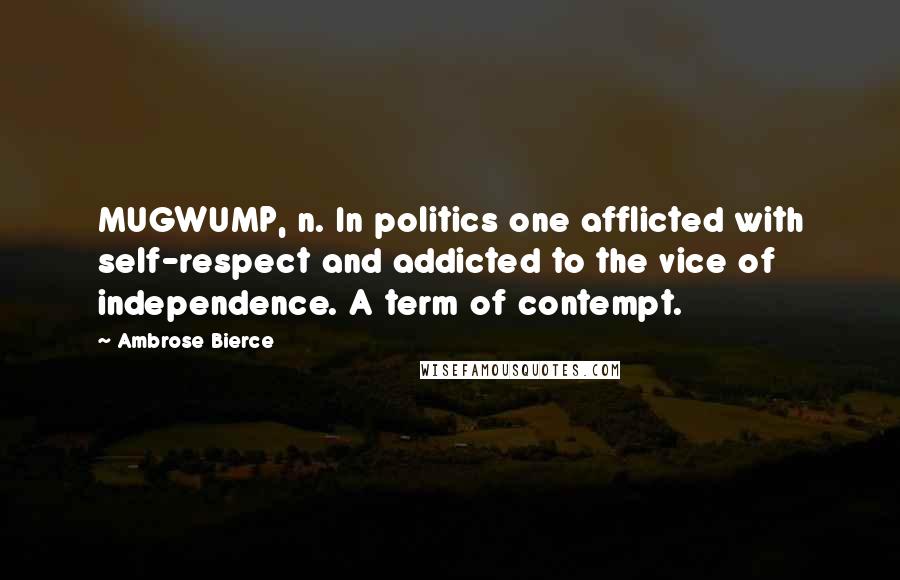 Ambrose Bierce Quotes: MUGWUMP, n. In politics one afflicted with self-respect and addicted to the vice of independence. A term of contempt.