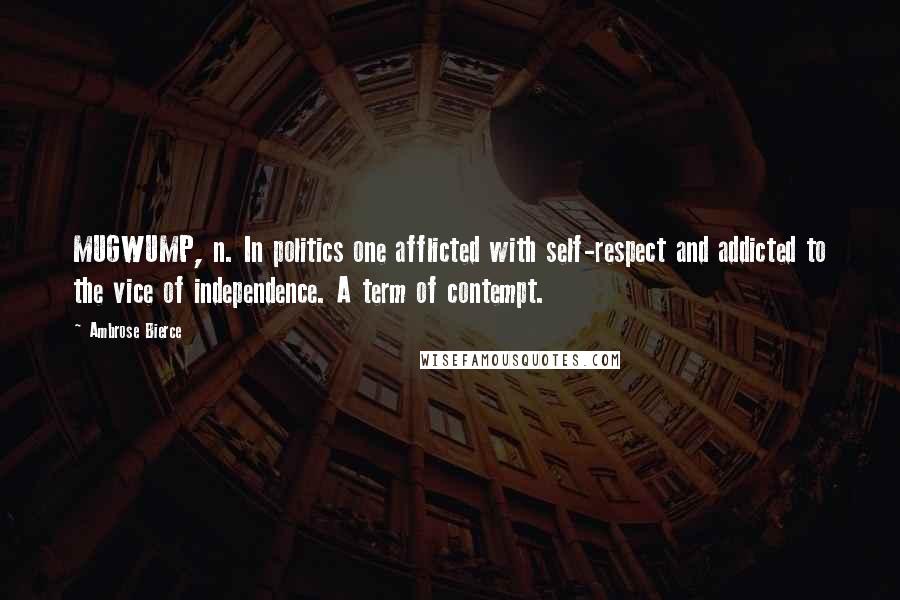 Ambrose Bierce Quotes: MUGWUMP, n. In politics one afflicted with self-respect and addicted to the vice of independence. A term of contempt.