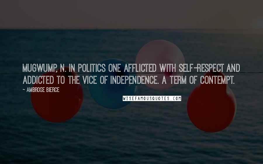 Ambrose Bierce Quotes: MUGWUMP, n. In politics one afflicted with self-respect and addicted to the vice of independence. A term of contempt.