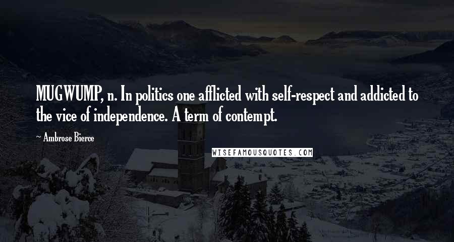 Ambrose Bierce Quotes: MUGWUMP, n. In politics one afflicted with self-respect and addicted to the vice of independence. A term of contempt.