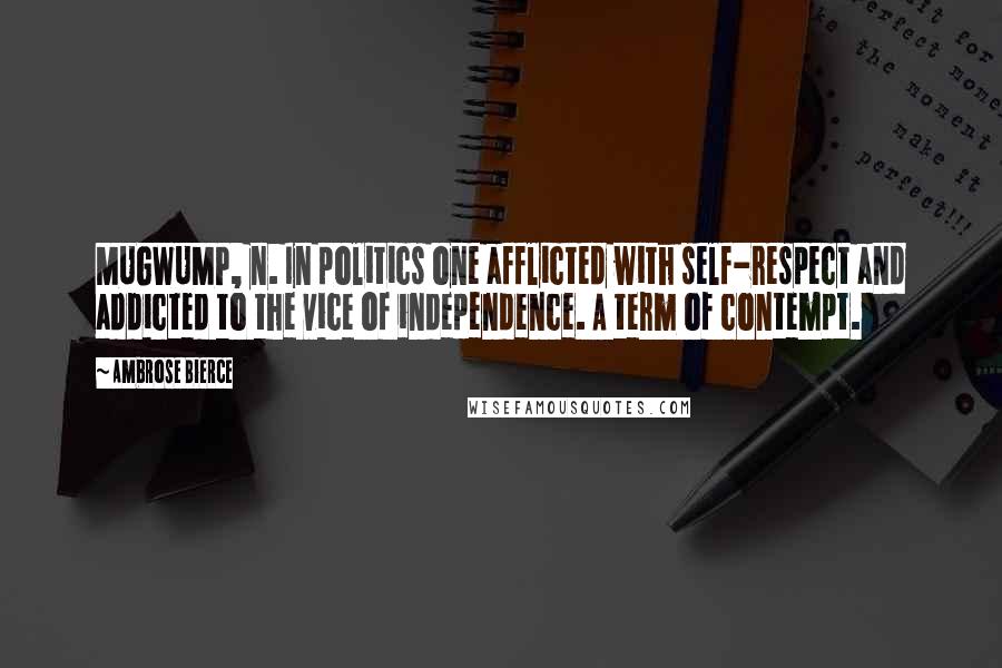 Ambrose Bierce Quotes: MUGWUMP, n. In politics one afflicted with self-respect and addicted to the vice of independence. A term of contempt.