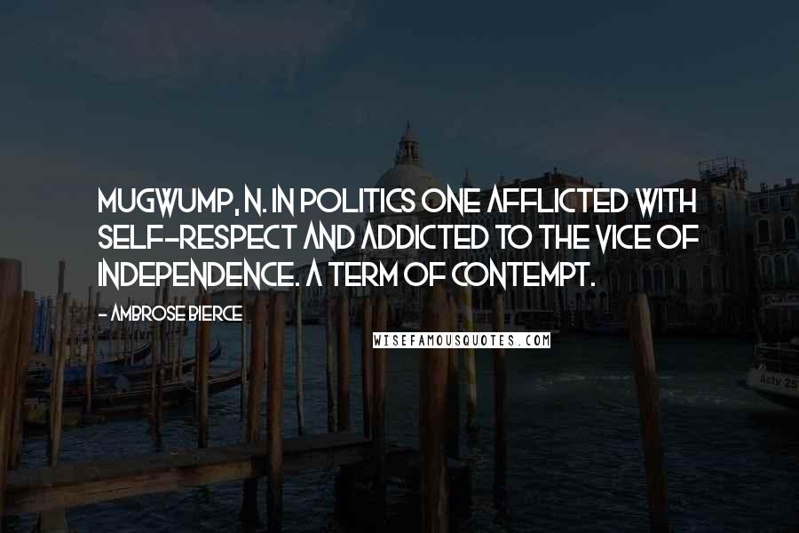 Ambrose Bierce Quotes: MUGWUMP, n. In politics one afflicted with self-respect and addicted to the vice of independence. A term of contempt.