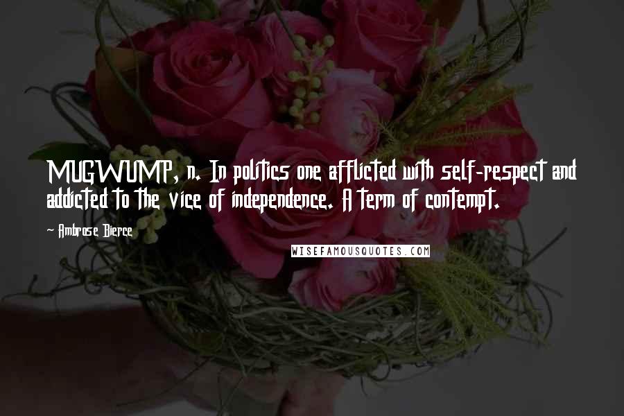 Ambrose Bierce Quotes: MUGWUMP, n. In politics one afflicted with self-respect and addicted to the vice of independence. A term of contempt.