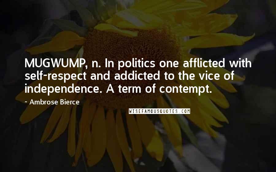 Ambrose Bierce Quotes: MUGWUMP, n. In politics one afflicted with self-respect and addicted to the vice of independence. A term of contempt.