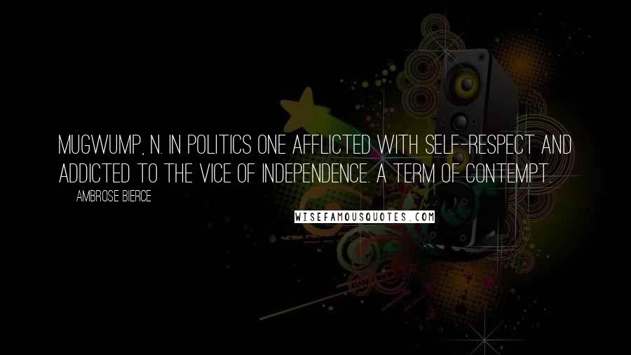 Ambrose Bierce Quotes: MUGWUMP, n. In politics one afflicted with self-respect and addicted to the vice of independence. A term of contempt.