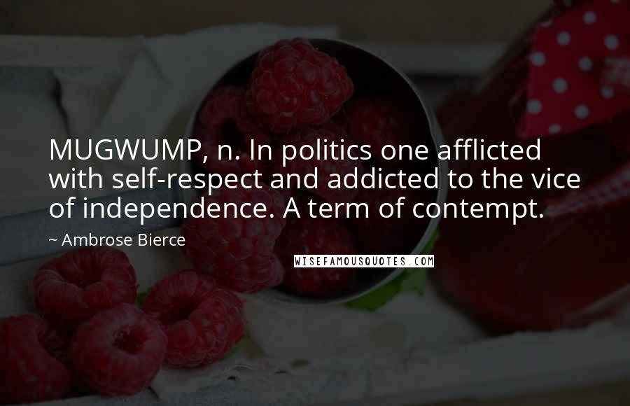 Ambrose Bierce Quotes: MUGWUMP, n. In politics one afflicted with self-respect and addicted to the vice of independence. A term of contempt.