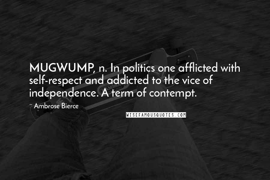 Ambrose Bierce Quotes: MUGWUMP, n. In politics one afflicted with self-respect and addicted to the vice of independence. A term of contempt.