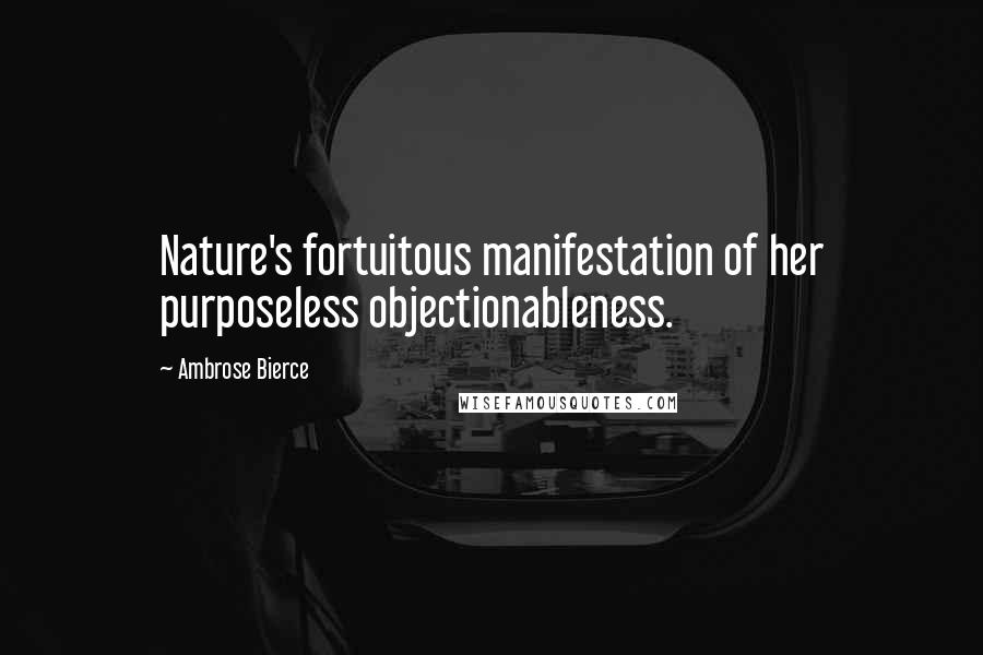 Ambrose Bierce Quotes: Nature's fortuitous manifestation of her purposeless objectionableness.