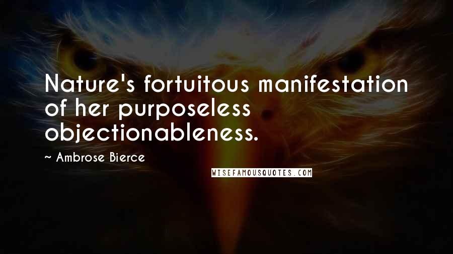 Ambrose Bierce Quotes: Nature's fortuitous manifestation of her purposeless objectionableness.