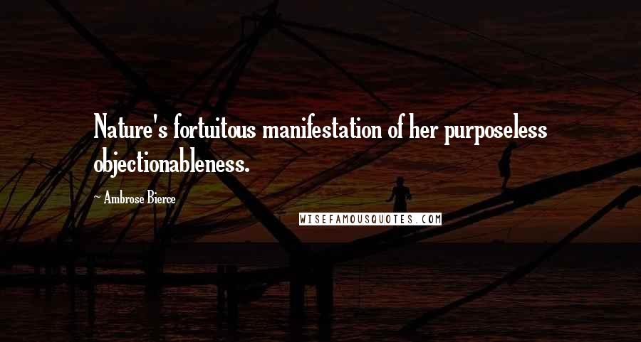 Ambrose Bierce Quotes: Nature's fortuitous manifestation of her purposeless objectionableness.