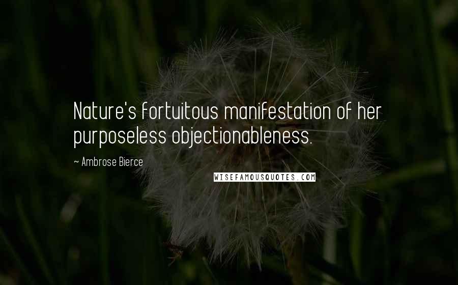 Ambrose Bierce Quotes: Nature's fortuitous manifestation of her purposeless objectionableness.