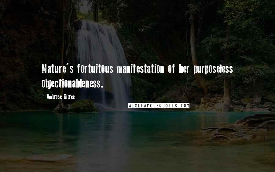 Ambrose Bierce Quotes: Nature's fortuitous manifestation of her purposeless objectionableness.