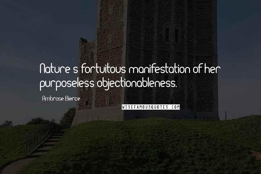 Ambrose Bierce Quotes: Nature's fortuitous manifestation of her purposeless objectionableness.