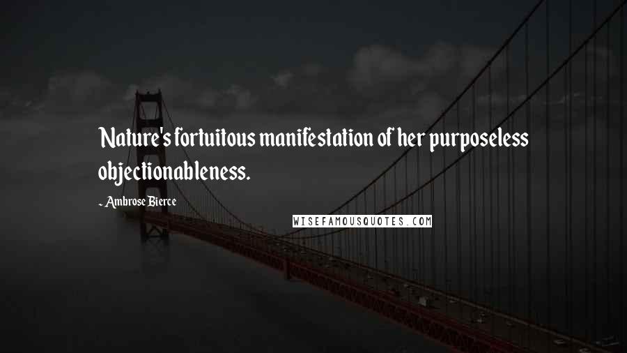 Ambrose Bierce Quotes: Nature's fortuitous manifestation of her purposeless objectionableness.