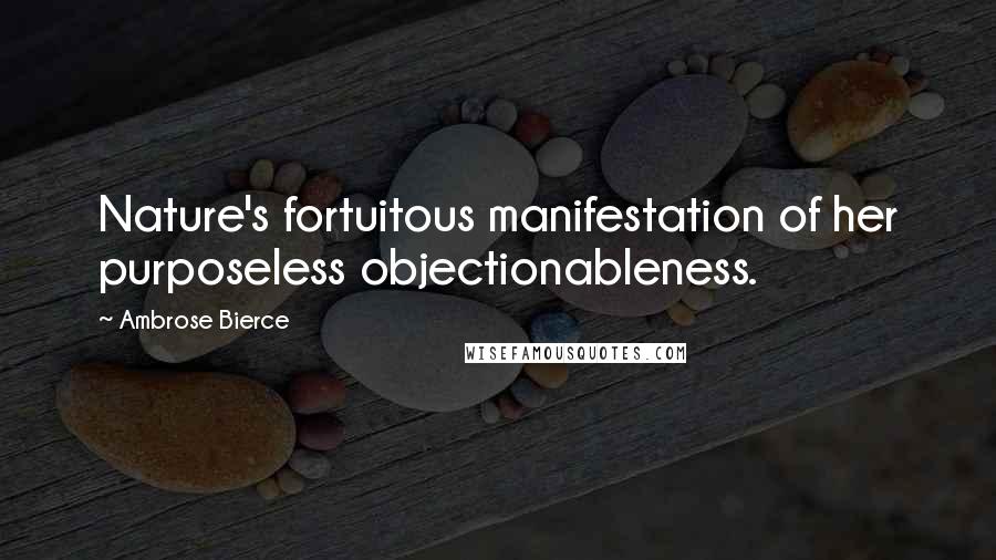 Ambrose Bierce Quotes: Nature's fortuitous manifestation of her purposeless objectionableness.