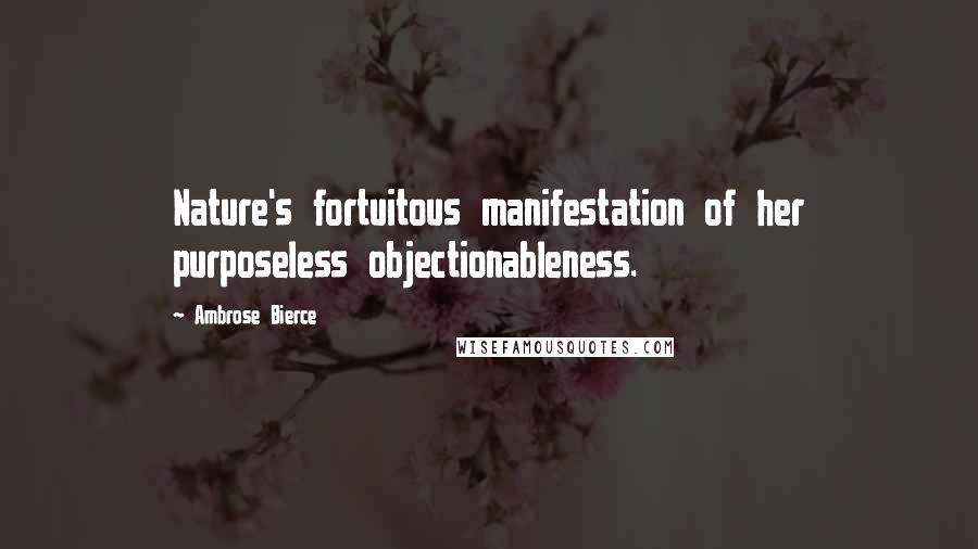 Ambrose Bierce Quotes: Nature's fortuitous manifestation of her purposeless objectionableness.