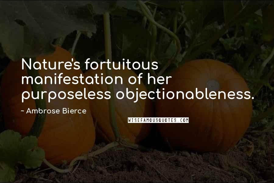 Ambrose Bierce Quotes: Nature's fortuitous manifestation of her purposeless objectionableness.