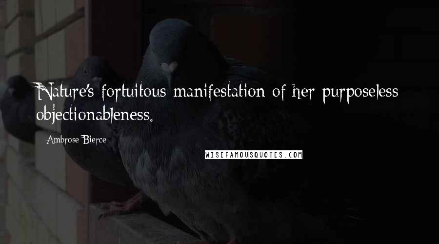 Ambrose Bierce Quotes: Nature's fortuitous manifestation of her purposeless objectionableness.