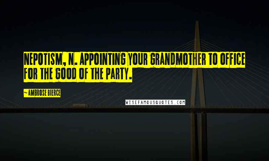 Ambrose Bierce Quotes: NEPOTISM, n. Appointing your grandmother to office for the good of the party.