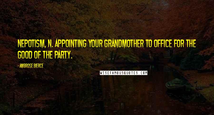 Ambrose Bierce Quotes: NEPOTISM, n. Appointing your grandmother to office for the good of the party.